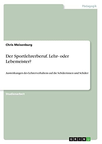 Der Sportlehrerberuf. Lehr- oder Lebemeister? Auswirkungen des Lehrerverhaltens auf die Schülerinnen und Schüler