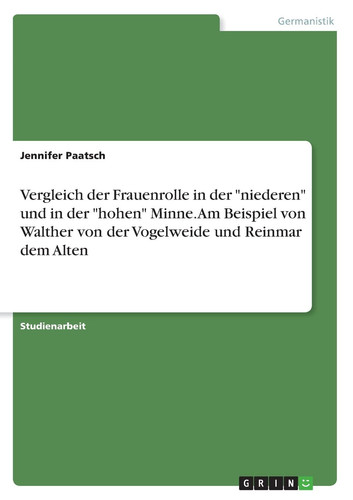 Vergleich der Frauenrolle in der "niederen" und in der "hohen" Minne. Am Beispiel von Walther von der Vogelweide und Reinmar dem Alten