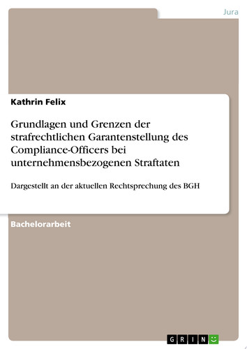 Grundlagen und Grenzen der strafrechtlichen Garantenstellung des Compliance-Officers bei unternehmensbezogenen Straftaten Dargestellt an der aktuellen Rechtsprechung des BGH