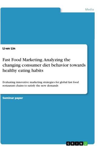 Fast Food Marketing: Analyzing the Changing Consumer Diet Behavior Towards Healthy Eating Habits Evaluating Innovative Marketing Strategies for Global Fast Food Restaurant Chains to Satisfy the New Demands