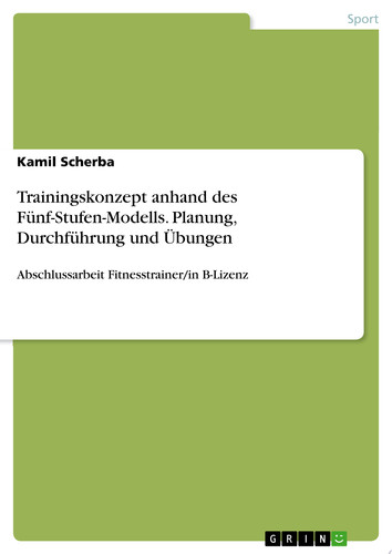 Trainingskonzept anhand des Fünf-Stufen-Modells. Planung, Durchführung und Übungen Abschlussarbeit Fitnesstrainer/in B-Lizenz