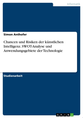 Chancen und Risiken der künstlichen Intelligenz. SWOT-Analyse und Anwendungsgebiete der Technologie