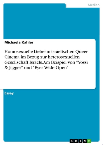 Homosexuelle Liebe im israelischen Queer Cinema im Bezug zur heterosexuellen Gesellschaft Israels. Am Beispiel von "Yossi & Jagger" und "Eyes Wide Open"