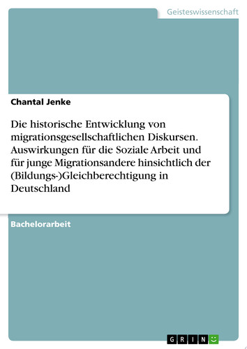 Die historische Entwicklung von migrationsgesellschaftlichen Diskursen. Auswirkungen für die Soziale Arbeit und für junge Migrationsandere hinsichtlich der (Bildungs-)Gleichberechtigung in Deutschland