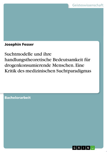 Suchtmodelle und ihre handlungstheoretische Bedeutsamkeit für drogenkonsumierende Menschen. Eine Kritik des medizinischen Suchtparadigmas