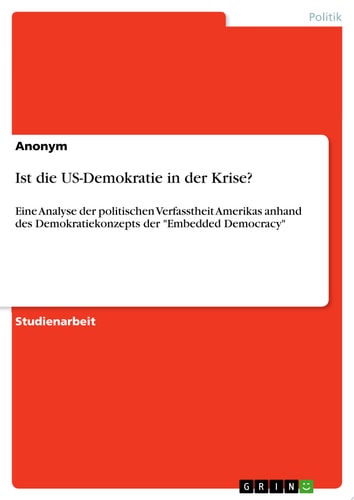 Ist die US-Demokratie in der Krise? Eine Analyse der politischen Verfasstheit Amerikas anhand des Demokratiekonzepts der "Embedded Democracy"