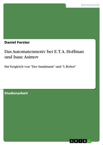Das Automatenmotiv bei E. T. A. Hoffman und Isaac Asimov Ein Vergleich von "Der Sandmann" und "I, Robot"