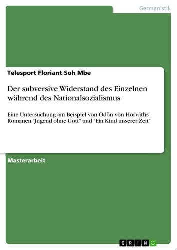 Der subversive Widerstand des Einzelnen während des Nationalsozialismus Eine Untersuchung am Beispiel von Ödön von Horváths Romanen "Jugend ohne Gott" und "Ein Kind unserer Zeit"