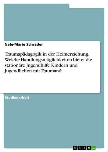 Traumapädagogik in der Heimerziehung. Welche Handlungsmöglichkeiten bietet die stationäre Jugendhilfe Kindern und Jugendlichen mit Traumata?