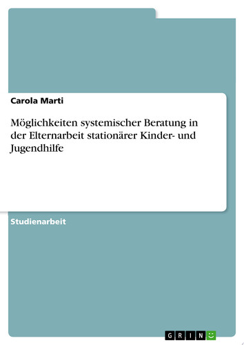 Möglichkeiten systemischer Beratung in der Elternarbeit stationärer Kinder- und Jugendhilfe