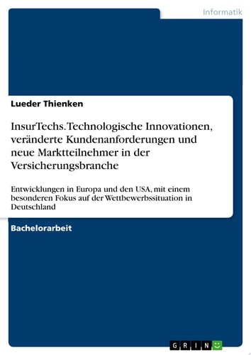 InsurTechs. Technologische Innovationen, veränderte Kundenanforderungen und neue Marktteilnehmer in der Versicherungsbranche Entwicklungen in Europa und den USA, mit einem besonderen Fokus auf der Wettbewerbssituation in Deutschland
