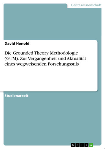 Die Grounded Theory Methodologie (GTM). Zur Vergangenheit und Aktualität eines wegweisenden Forschungsstils