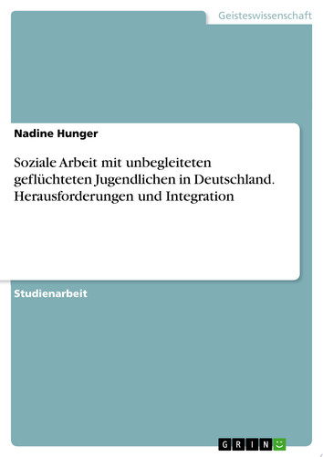 Soziale Arbeit mit unbegleiteten geflüchteten Jugendlichen in Deutschland. Herausforderungen und Integration