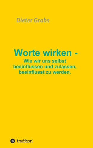 Worte wirken - Wie wir uns selbst beeinflussen und zulassen, beeinflusst zu werden