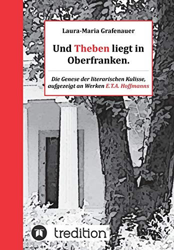 Und Theben liegt in Oberfranken Die Genese der literarischen Kulisse, aufgezeigt an Werken E.T.A. Hoffmanns