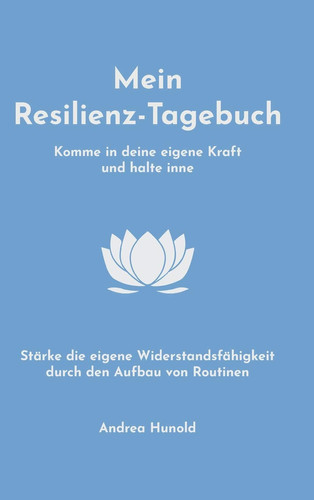 Mein Resilienz-Tagebuch Komme in deine eigene Kraft, halte inne und stärke deine Widerstandsfähigkeit durch den Aufbau von Routinen