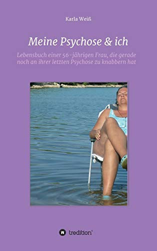 Meine Psychose & ich Lebensbuch einer 56-jährigen Frau, die gerade noch an ihrer letzten Psychose zu knabbern hat