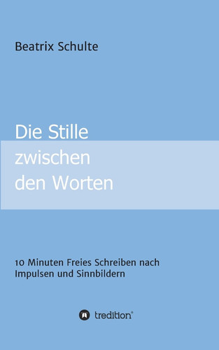 Die Stille zwischen den Worten 10 Minuten Freies Schreiben nach Impulsen und Sinnbildern
