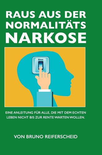 Raus aus der Normalitätsnarkose Für alle, die mit dem echten Leben nicht bis zur Rente warten wollen