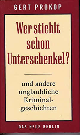 Wer stiehlt schon Unterschenkel? und andere unglaubliche Kriminalgeschichten