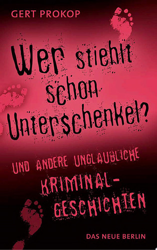 Wer stiehlt schon Unterschenkel: und andere unglaubliche Kriminalgeschichten