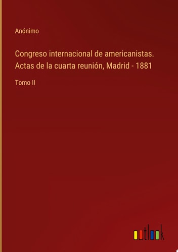 Congreso internacional de americanistas. Actas de la cuarta reunión, Madrid - 1881 Tomo II