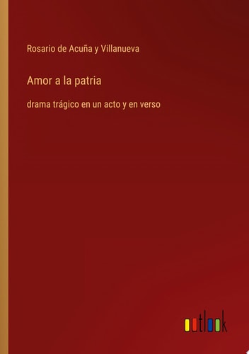 Amor a la patria drama trágico en un acto y en verso