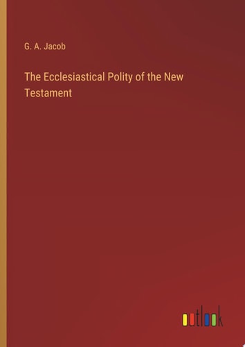 The Ecclesiastical Polity of the New Testament