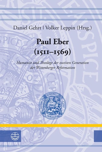 Paul Eber (1511-1569) Humanist und Theologe der zweiten Generation der Wittenberger Reformation