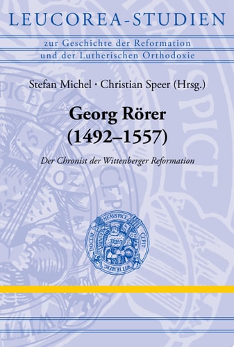 Georg Rörer (1492–1557) Der Chronist der Wittenberger Reformation