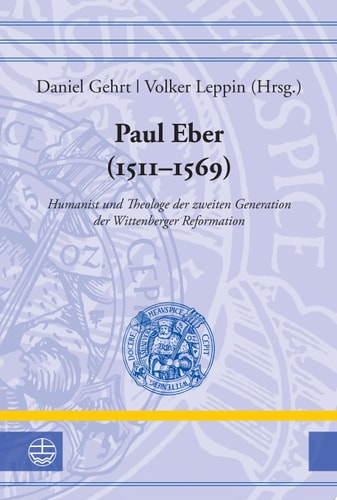Paul Eber (1511–1569) Humanist und Theologe der zweiten Generation der Wittenberger Reformation