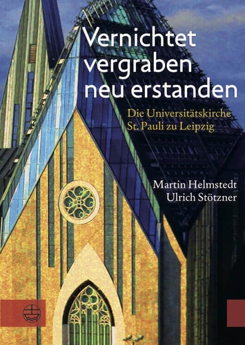 Vernichtet, vergraben, neu erstanden die Universitätskirche St. Pauli zu Leipzig