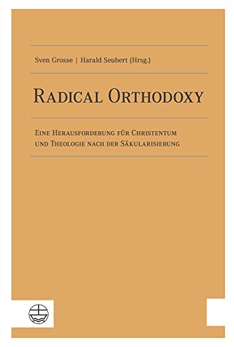 Radical Orthodoxy eine Herausforderung für Christentum und Theologie nach der Säkularisierung