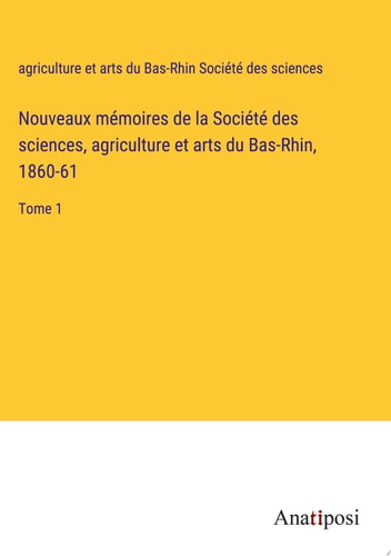 Nouveaux mémoires de la Société des sciences, agriculture et arts du Bas-Rhin, 1860-61 Tome 1