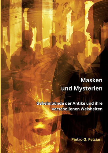 Masken und Mysterien Geheimbünde der Antike und ihre verschollenen Weisheiten