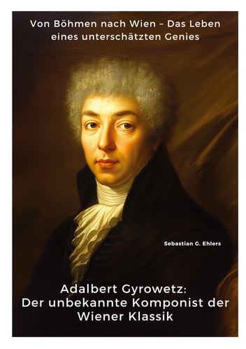 Adalbert Gyrowetz Der unbekannte Komponist der Wiener Klassik: Von Böhmen nach Wien - Das Leben eines unterschätzten Genies