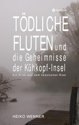 Tödliche Fluten und die Geheimnisse der Kühkopf-Insel Ein Krimi aus dem hessischen Ried