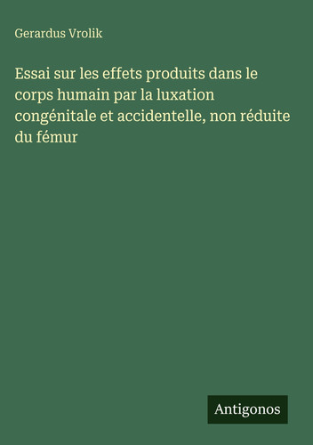 Essai sur les effets produits dans le corps humain par la luxation congénitale et accidentelle, non réduite du fémur