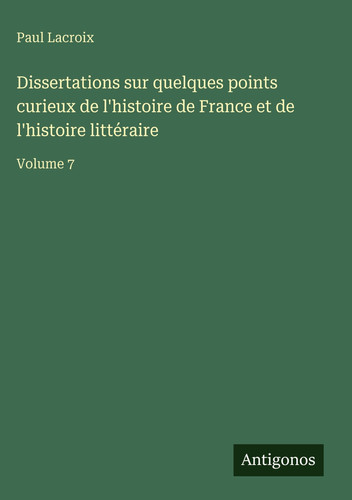 Dissertations sur quelques points curieux de l'histoire de France et de l'histoire littéraire: Volume 7