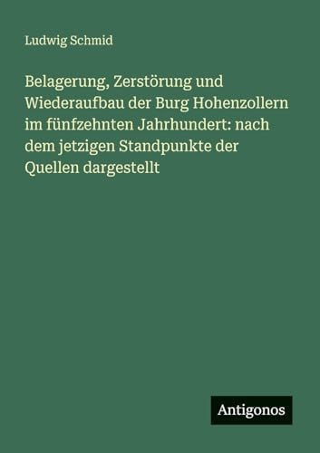 Belagerung, Zerstörung und Wiederaufbau der Burg Hohenzollern im fünfzehnten Jahrhundert nach dem jetzigen Standpunkte der Quellen dargestellt