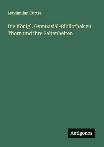 Die Königl. Gymnasial-Bibliothek zu Thorn und ihre Seltenheiten