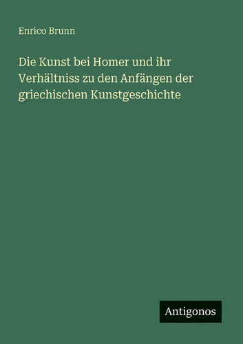Die Kunst bei Homer und ihr Verhältniss zu den Anfängen der griechischen Kunstgeschichte
