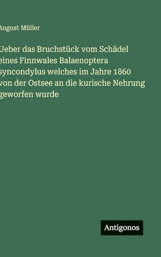 Ueber das Bruchstück vom Schädel eines Finnwales Balaenoptera syncondylus welches im Jahre 1860 von der Ostsee an die kurische Nehrung geworfen wurde