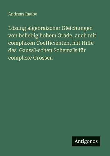 Lösung algebraischer Gleichungen von beliebig hohem Grade, auch mit complexen Coefficienten, mit Hilfe des Gauss'-schen Schema's für complexe Grössen