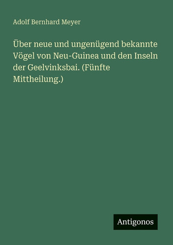 Über neue und ungenügend bekannte Vögel von Neu-Guinea und den Inseln der Geelvinksbai. (Fünfte Mittheilung.)