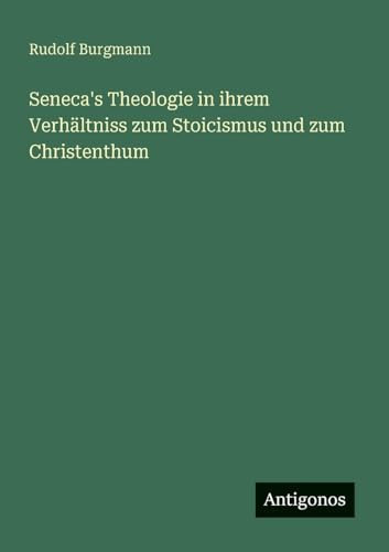 Seneca's Theologie in ihrem Verhältniss zum Stoicismus und zum Christenthum