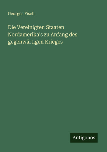 Die Vereinigten Staaten Nordamerika's zu Anfang des gegenwärtigen Krieges