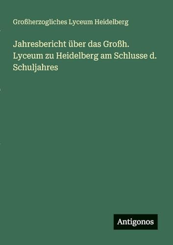 Jahresbericht über das Großh. Lyceum zu Heidelberg am Schlusse d. Schuljahres