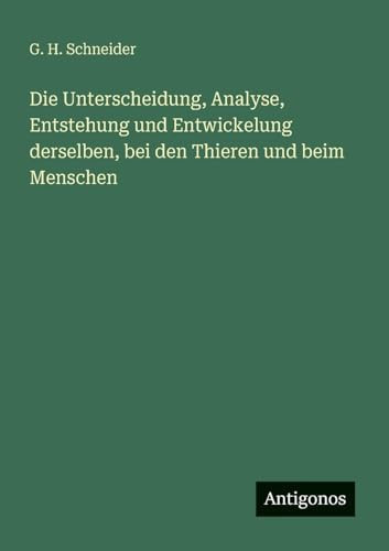 Die Unterscheidung, Analyse, Entstehung und Entwickelung derselben, bei den Thieren und beim Menschen