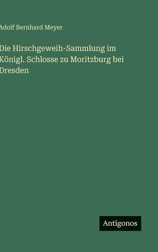 Die Hirschgeweih-Sammlung im Königl. Schlosse zu Moritzburg bei Dresden